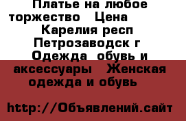 Платье на любое торжество › Цена ­ 2 000 - Карелия респ., Петрозаводск г. Одежда, обувь и аксессуары » Женская одежда и обувь   